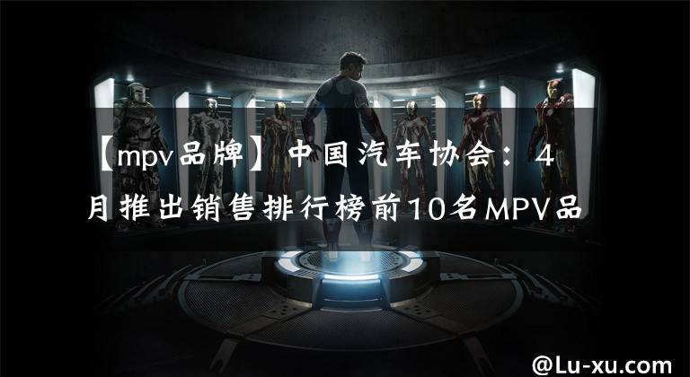 【mpv品牌】中国汽车协会：4月推出销售排行榜前10名MPV品牌。