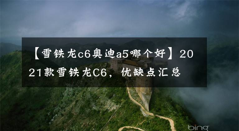 【雪铁龙c6奥迪a5哪个好】2021款雪铁龙C6，优缺点汇总