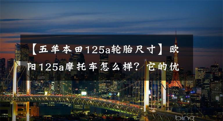 【五羊本田125a轮胎尺寸】欧阳125a摩托车怎么样？它的优缺点是什么？老骑手来了，给你答案。