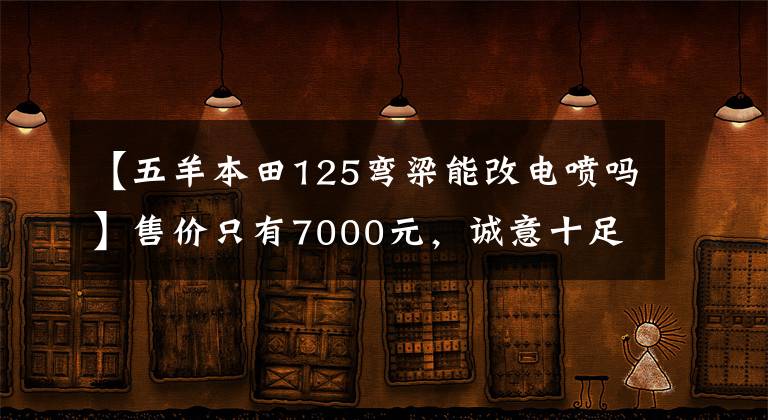 【五羊本田125弯梁能改电喷吗】售价只有7000元，诚意十足，气势汹汹。对“五羊本田喜鲨125”的简要评论。