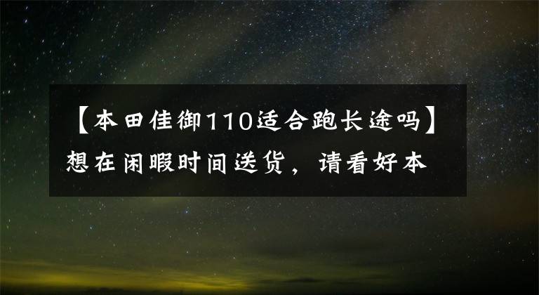 【本田佳御110适合跑长途吗】想在闲暇时间送货，请看好本田NS110R和嘉尔。怎么选？