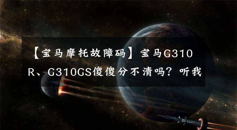 【宝马摩托故障码】宝马G310R、G310GS傻傻分不清吗？听我说