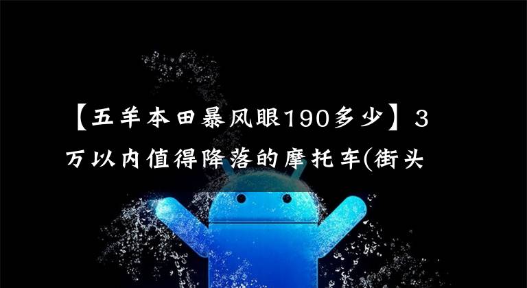 【五羊本田暴风眼190多少】3万以内值得降落的摩托车(街头汽车司机)