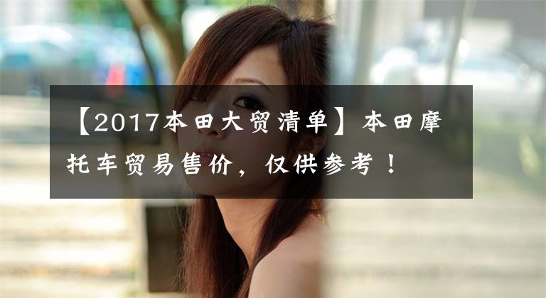 【2017本田大贸清单】本田摩托车贸易售价，仅供参考！