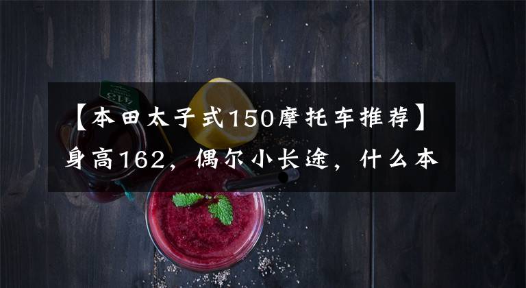 【本田太子式150摩托车推荐】身高162，偶尔小长途，什么本田150十字摩托车合适？