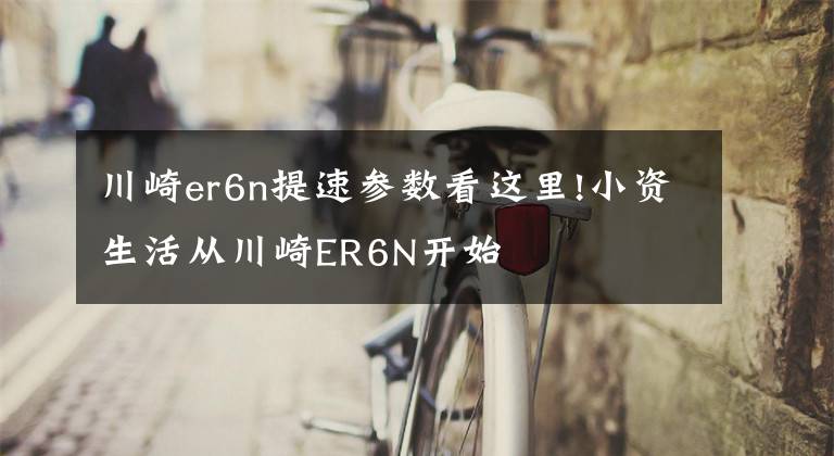 川崎er6n提速参数看这里!小资生活从川崎ER6N开始