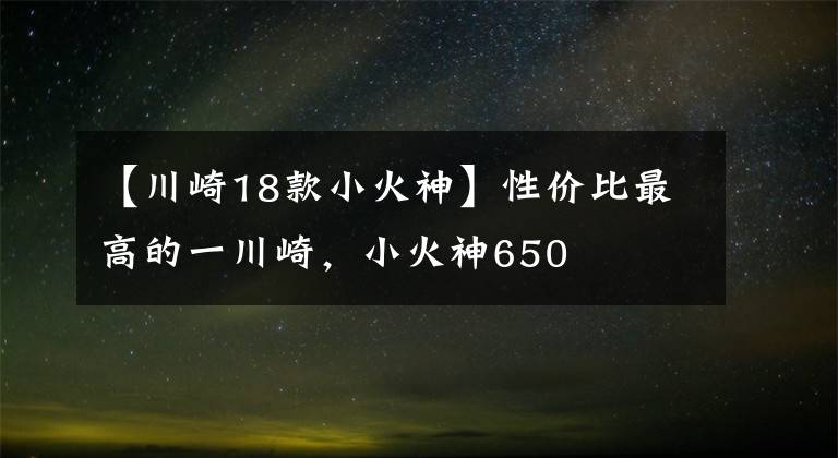 【川崎18款小火神】性价比最高的一川崎，小火神650