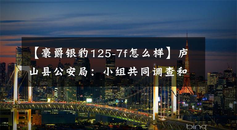 【豪爵银豹125-7f怎么样】庐山县公安局：小组共同调查和调查无照驾驶事件。