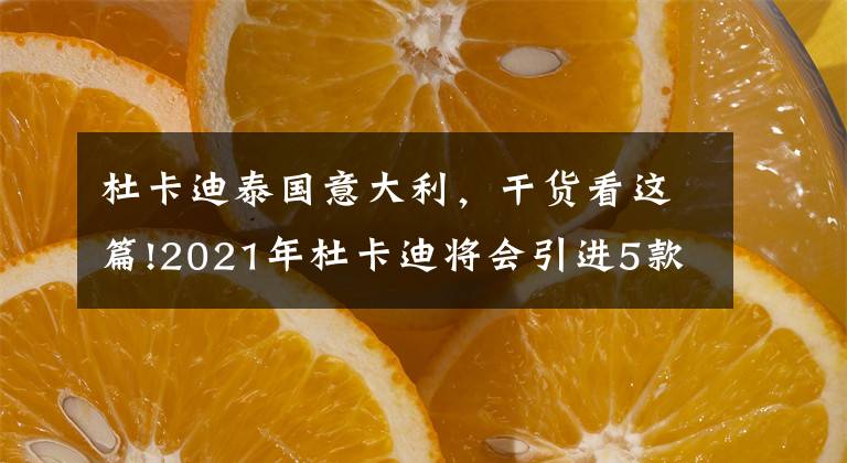 杜卡迪泰国意大利，干货看这篇!2021年杜卡迪将会引进5款车型，包括揽途V4