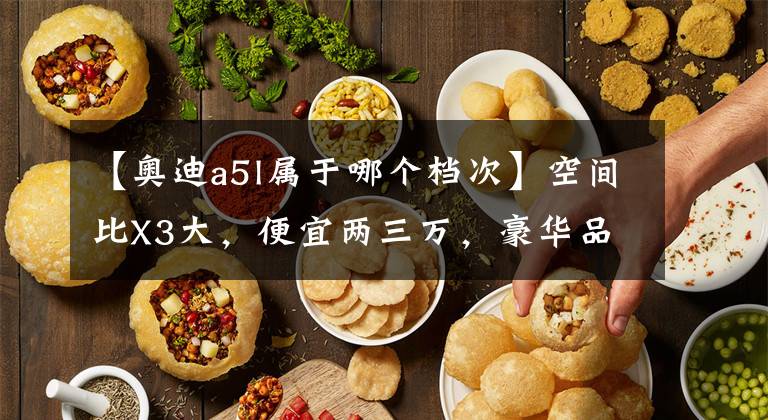 【奥迪a5l属于哪个档次】空间比X3大，便宜两三万，豪华品牌中型SUV好推荐，实拍奥迪Q5L