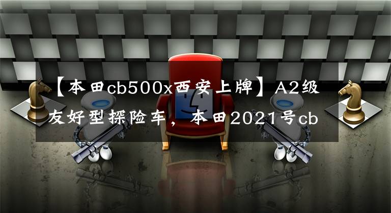 【本田cb500x西安上牌】A2级友好型探险车，本田2021号cb500x评价。