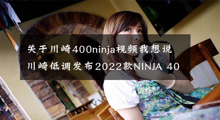 关于川崎400ninja视频我想说川崎低调发布2022款NINJA 400，小清新配色，售价不变4.98w起