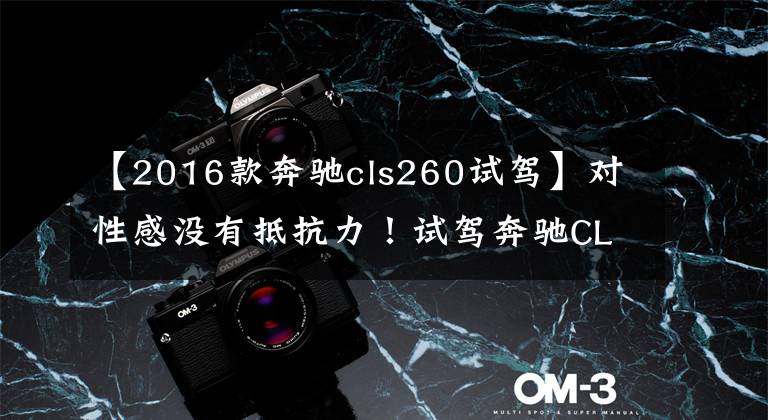 【2016款奔驰cls260试驾】对性感没有抵抗力！试驾奔驰CLA  260狩猎跑车