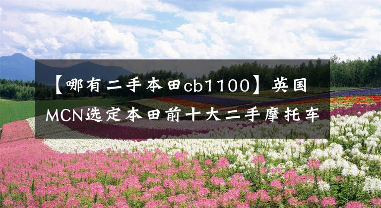 【哪有二手本田cb1100】英国MCN选定本田前十大二手摩托车