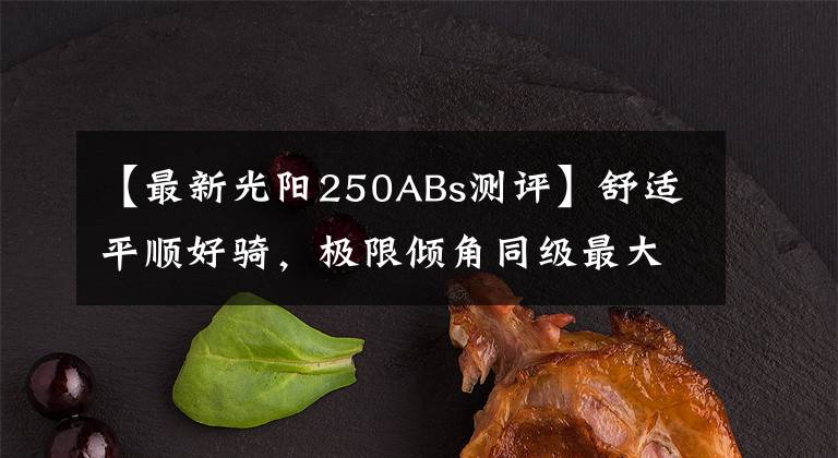 【最新光阳250ABs测评】舒适平顺好骑，极限倾角同级最大—29980起光阳S250动态评测