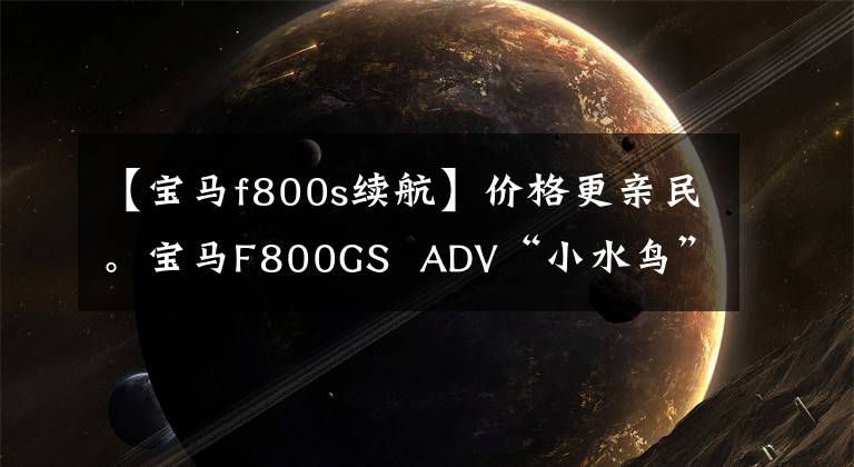 【宝马f800s续航】价格更亲民。宝马F800GS  ADV“小水鸟”到了！