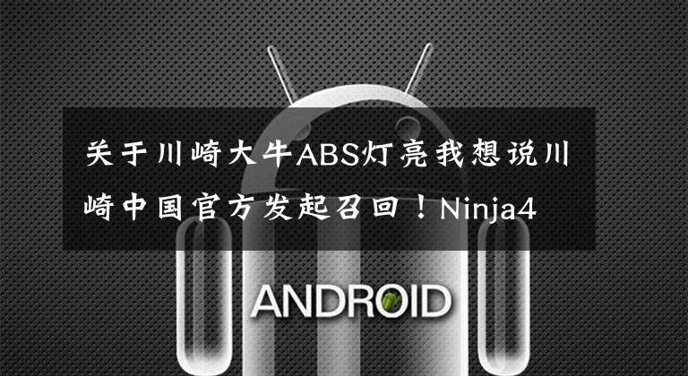 关于川崎大牛ABS灯亮我想说川崎中国官方发起召回！Ninja400 ABS线束存隐患