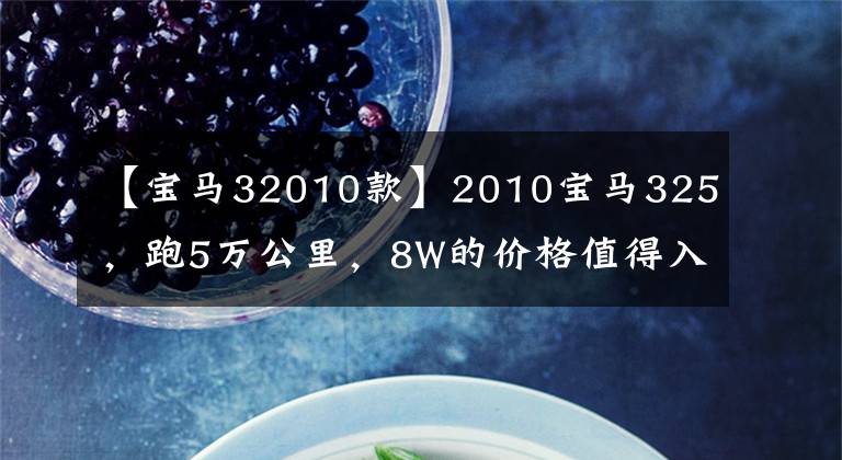 【宝马32010款】2010宝马325，跑5万公里，8W的价格值得入手吗？