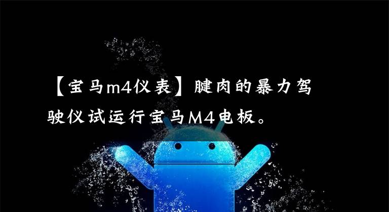 【宝马m4仪表】腱肉的暴力驾驶仪试运行宝马M4电板。