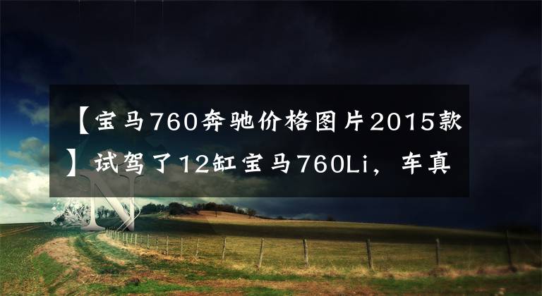 【宝马760奔驰价格图片2015款】试驾了12缸宝马760Li，车真的是一分钱一分货。