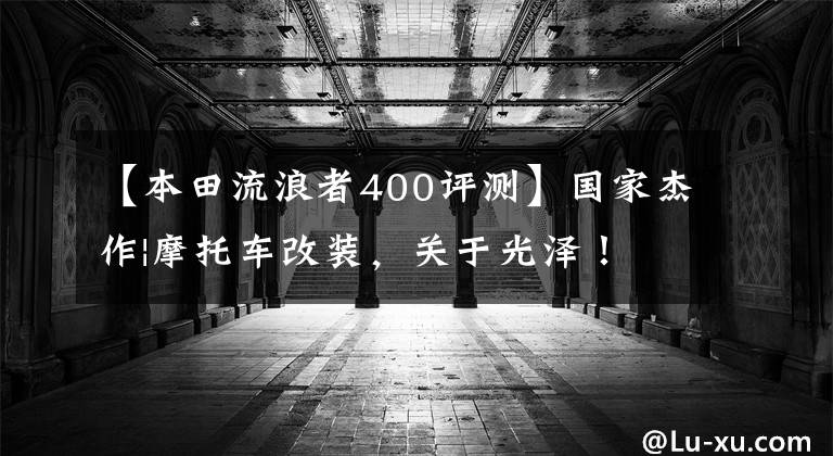 【本田流浪者400评测】国家杰作|摩托车改装，关于光泽！