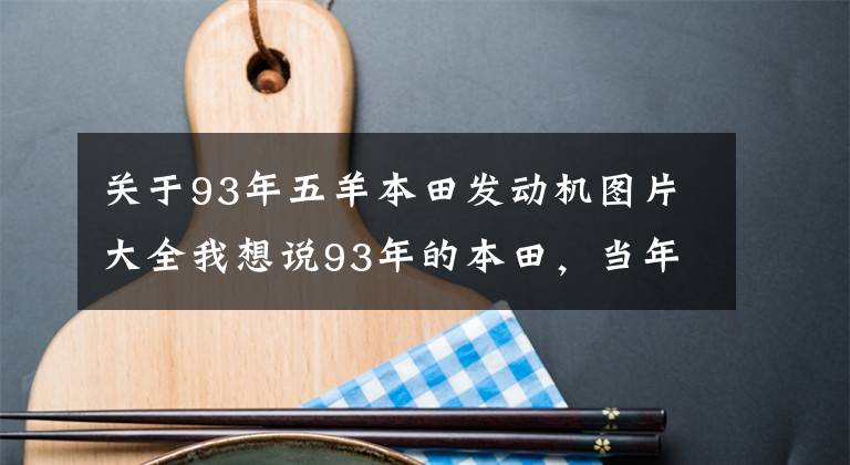 关于93年五羊本田发动机图片大全我想说93年的本田，当年最强的125，外号“子弹头”，车主收藏不舍得骑