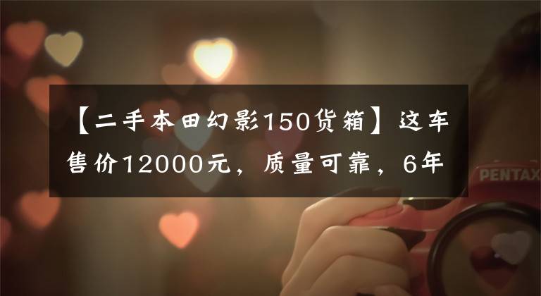 【二手本田幻影150货箱】这车售价12000元，质量可靠，6年经典，100公里油耗2.2升！