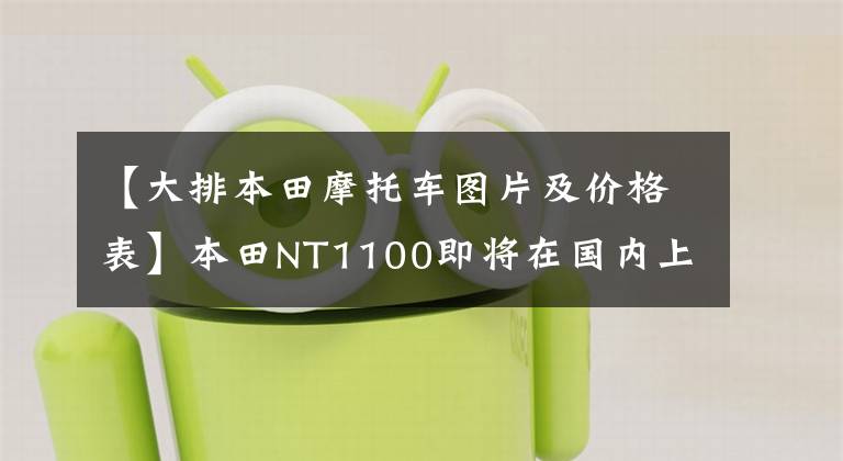 【大排本田摩托车图片及价格表】本田NT1100即将在国内上市，还有一款大型排气旅行车！
