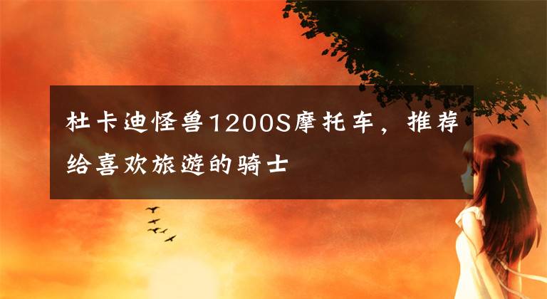 杜卡迪怪兽1200S摩托车，推荐给喜欢旅游的骑士