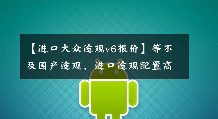 【进口大众途观v6报价】等不及国产途观，进口途观配置高德国造，售价预计26.28万起