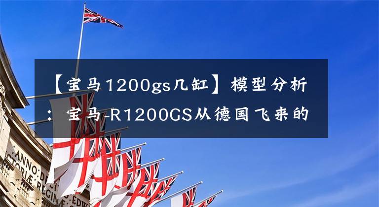 【宝马1200gs几缸】模型分析：宝马-R1200GS从德国飞来的水鸟