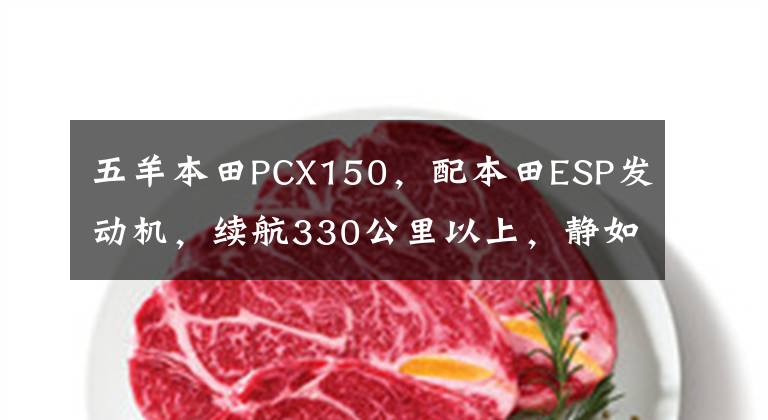 五羊本田PCX150，配本田ESP发动机，续航330公里以上，静如电动车