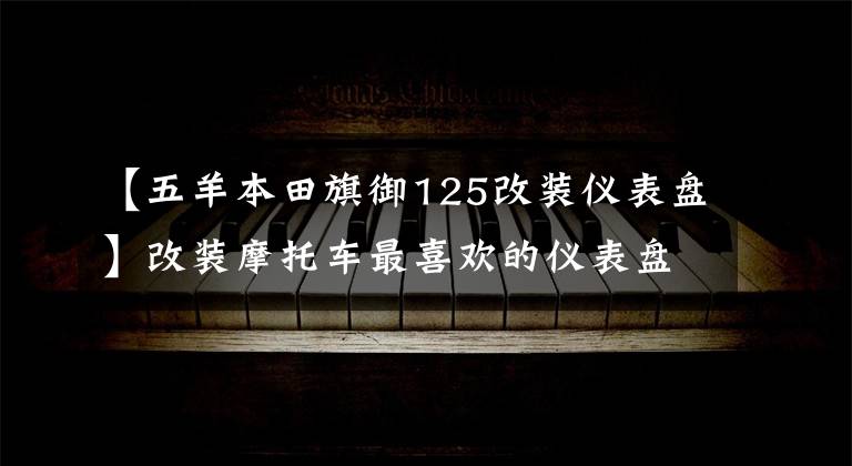 【五羊本田旗御125改装仪表盘】改装摩托车最喜欢的仪表盘是iphone的设计