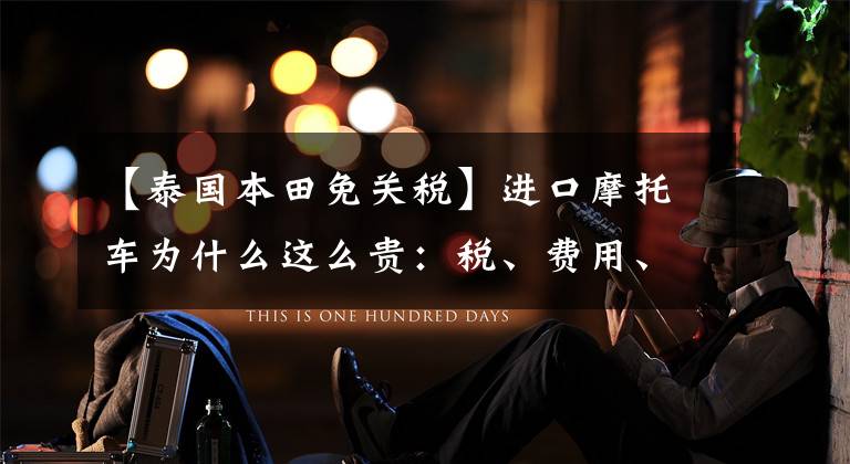 【泰国本田免关税】进口摩托车为什么这么贵：税、费用、利润、价格。