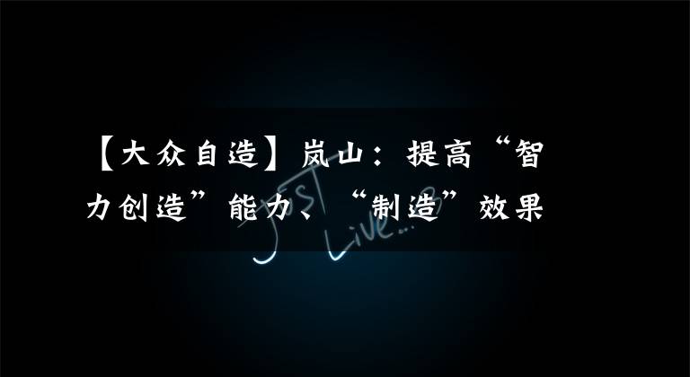 【大众自造】岚山：提高“智力创造”能力、“制造”效果