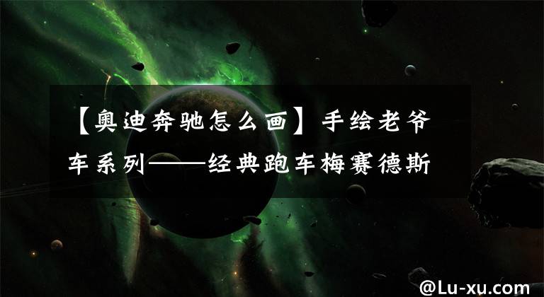 【奥迪奔驰怎么画】手绘老爷车系列——经典跑车梅赛德斯-奔弛300SL（1955）