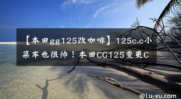 【本田gg125改咖啡】125c.c小菜车也很帅！本田CG125变更Cafe  Racer