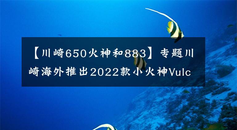 【川崎650火神和883】专题川崎海外推出2022款小火神Vulcan S 650，新增小清新配色