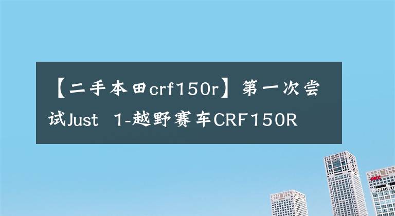 【二手本田crf150r】第一次尝试Just  1-越野赛车CRF150R