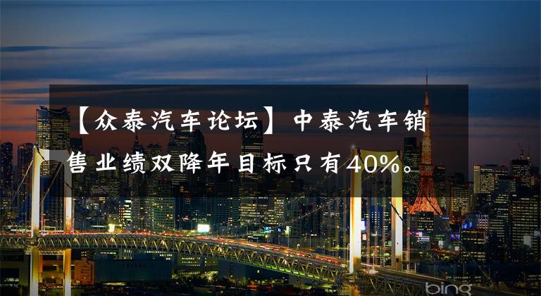 【众泰汽车论坛】中泰汽车销售业绩双降年目标只有40%。
