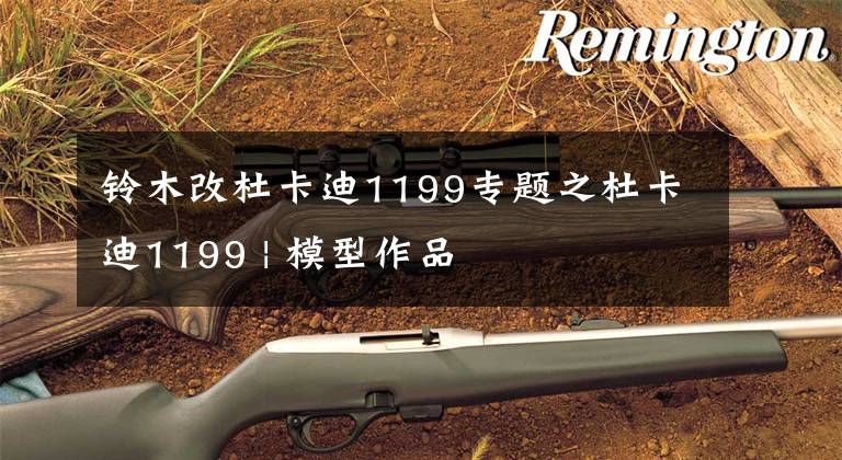 铃木改杜卡迪1199专题之杜卡迪1199 | 模型作品