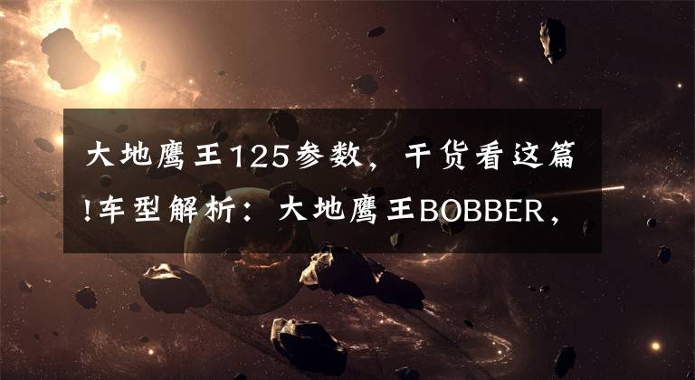 大地鹰王125参数，干货看这篇!车型解析：大地鹰王BOBBER，装那什么的最高境界