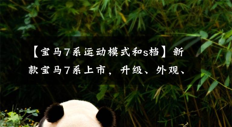 【宝马7系运动模式和s档】新款宝马7系上市，升级、外观、外观都充满活力，装修豪华比肩跑得更快。