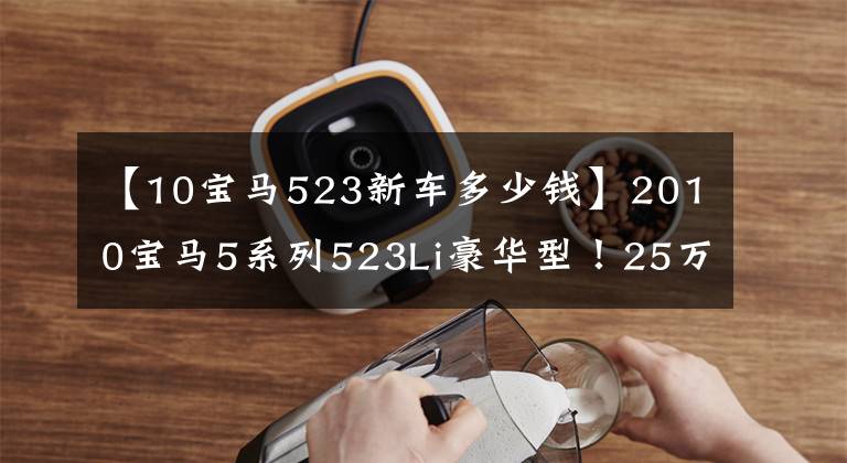 【10宝马523新车多少钱】2010宝马5系列523Li豪华型！25万5000秒！