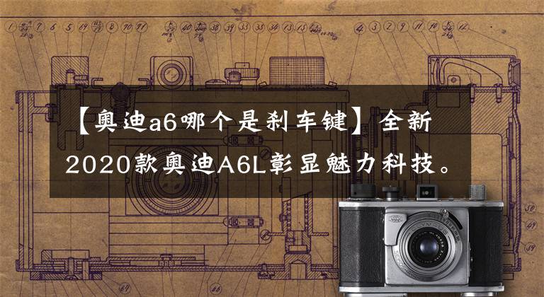 【奥迪a6哪个是刹车键】全新2020款奥迪A6L彰显魅力科技。图解使用入门，让您快速入手