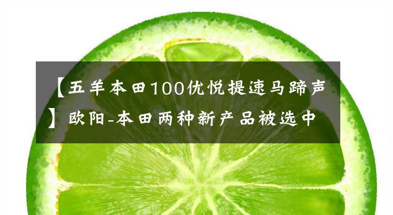【五羊本田100优悦提速马蹄声】欧阳-本田两种新产品被选中，超越业界进入国家4时代