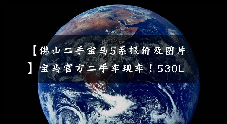 【佛山二手宝马5系报价及图片】宝马官方二手车现车！530Li豪华版！没有浸水，没有火灾，汽车状态精品！
