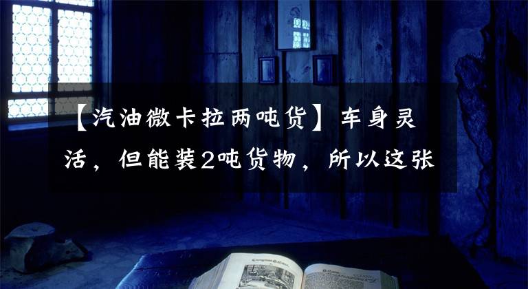 【汽油微卡拉两吨货】车身灵活，但能装2吨货物，所以这张小卡真的不太便宜
