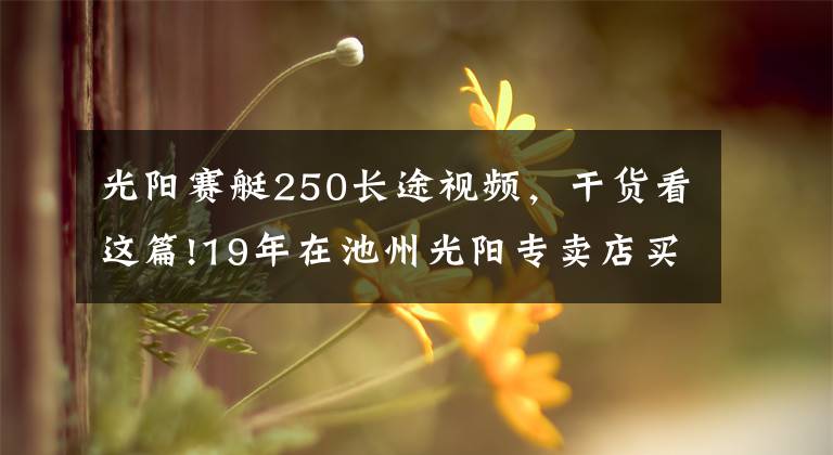 光阳赛艇250长途视频，干货看这篇!19年在池州光阳专卖店买的赛艇250，10374公里，拉缸，狗屁质量