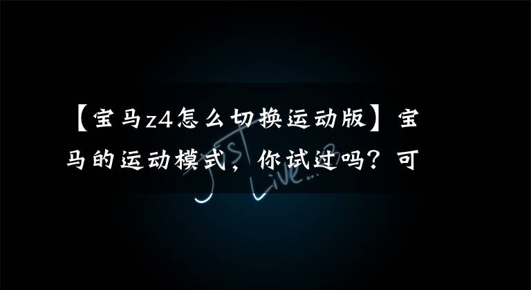 【宝马z4怎么切换运动版】宝马的运动模式，你试过吗？可以继续使用吗？